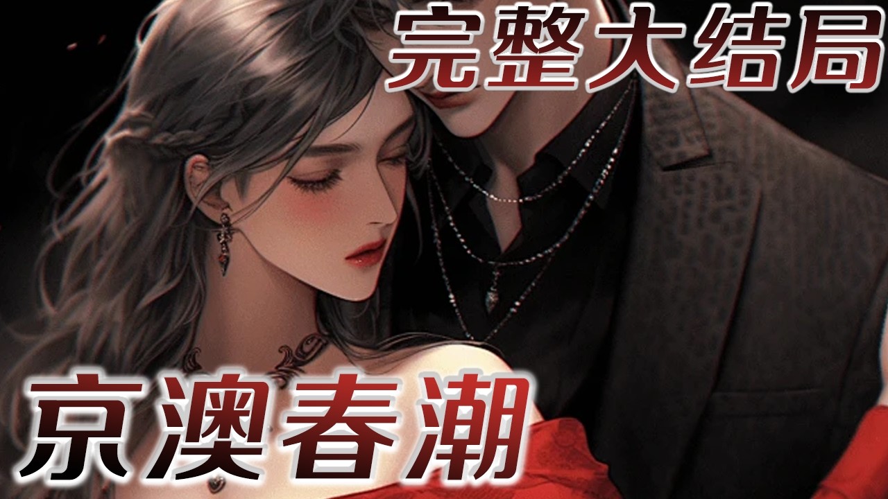 【完结】💕《京澳春潮》温凝第一次看见他，就知道他是个危险的男人。澳岛到京城，2260公里。 他在她订婚前赶去将她抓了起来。 隔着薄薄一片门板，未婚夫在外等候。他摩挲着他送给她无名指上那枚素戒，眸光暗沉