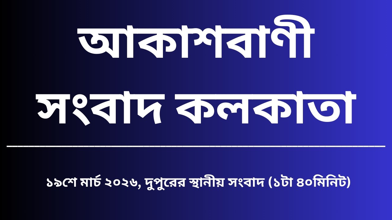 স্থানীয়সংবাদ #দুপুর১টা৪০মিনিট১৯_০৩_২০২৬, আকাশবাণী সংবাদ কলকাতা, আজকের বাংলা খবর