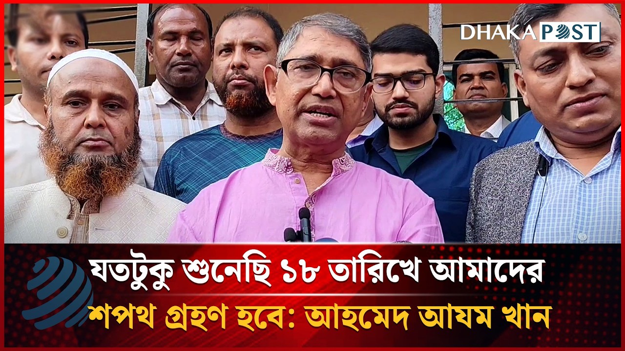 যতটুকু শুনেছি ১৮ তারিখে আমাদের শপথ গ্রহণ হবে: আহমেদ আযম খান | Dhakapost News