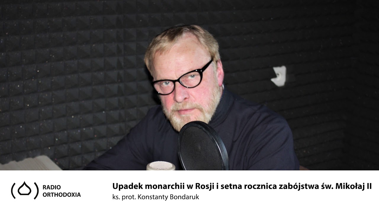 Upadek monarchii w Rosji i setna rocznica zab&oacute;jstwa cara Mikołaj II - ks. Konstanty Bondaruk