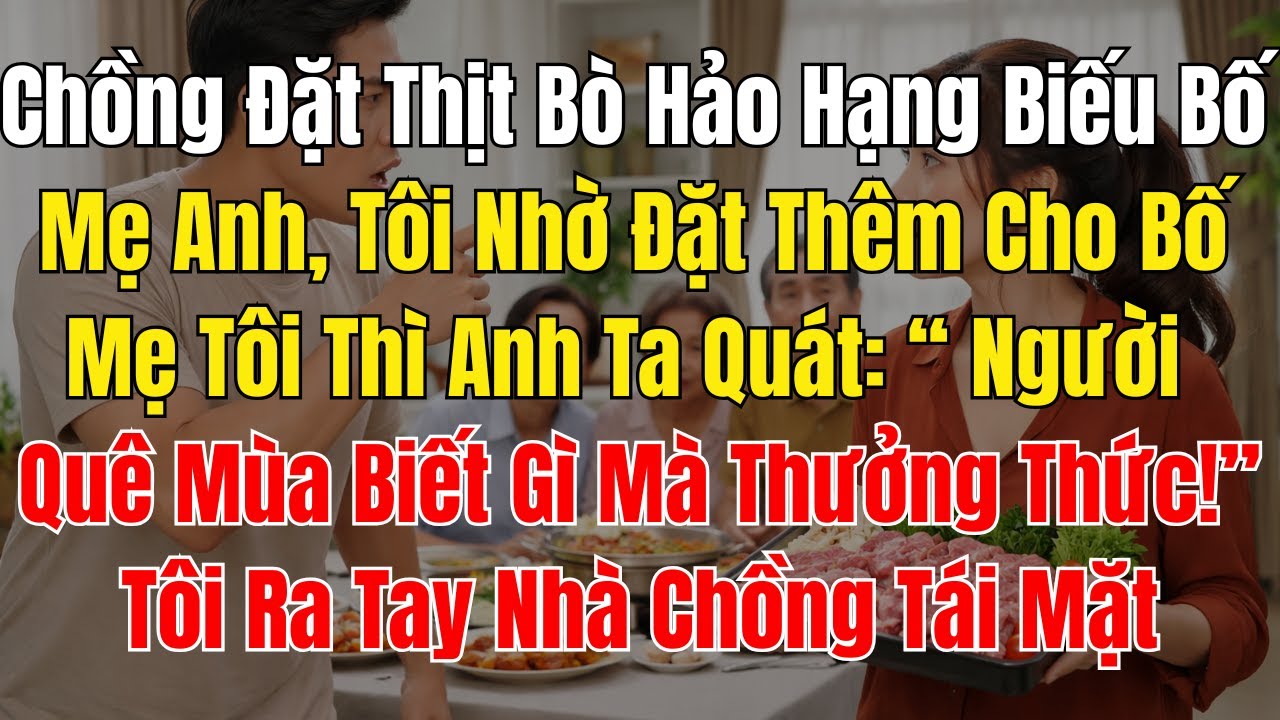 Chồng Đặt Thịt Bò Hảo Hạng Biếu Bố Mẹ Anh, Tôi Nhờ Đặt Thêm Cho Bố Mẹ Tôi Thì Anh Ta Quát “ Người Qu