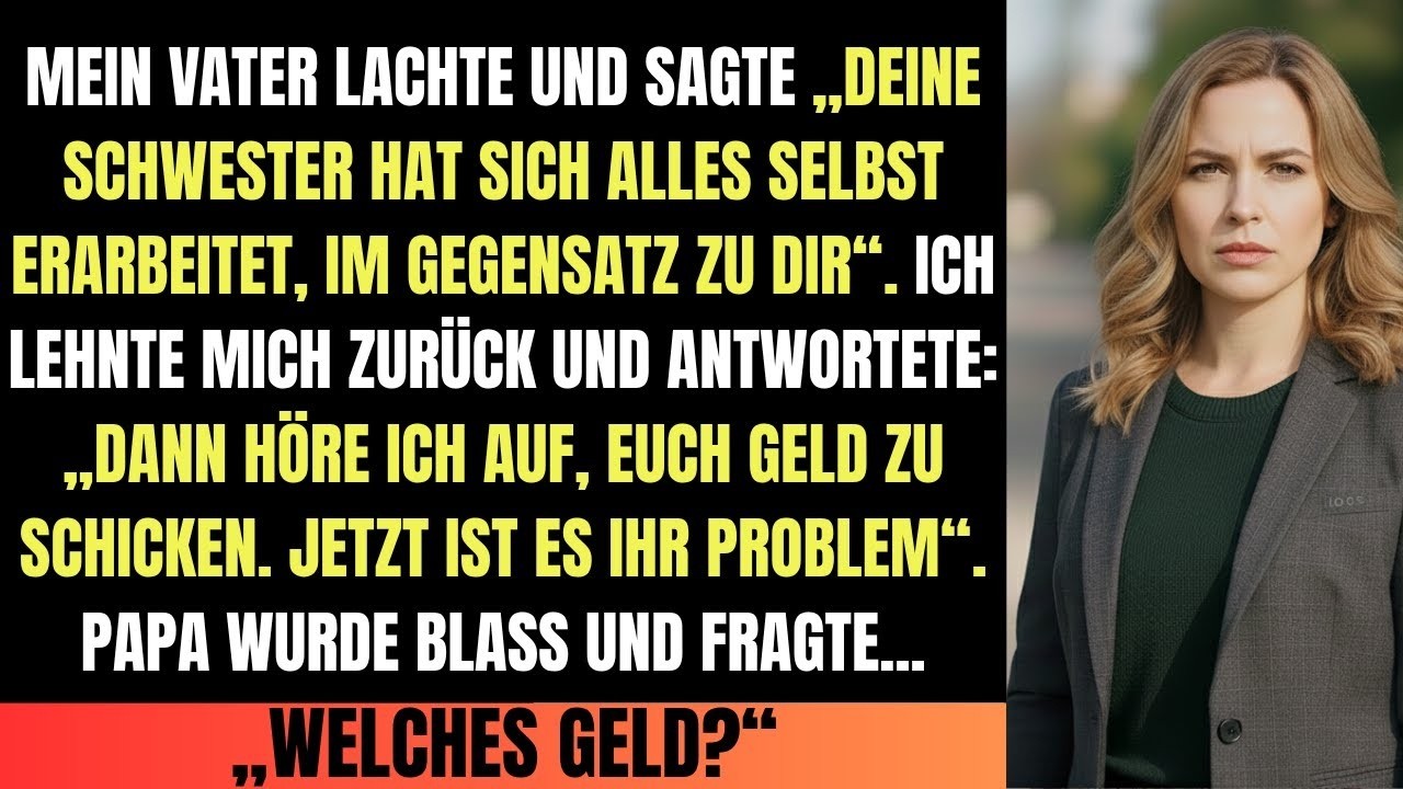 Papa lachte  „Deine Schwester hat sich alles selbst erarbeitet “ Also sagte ich