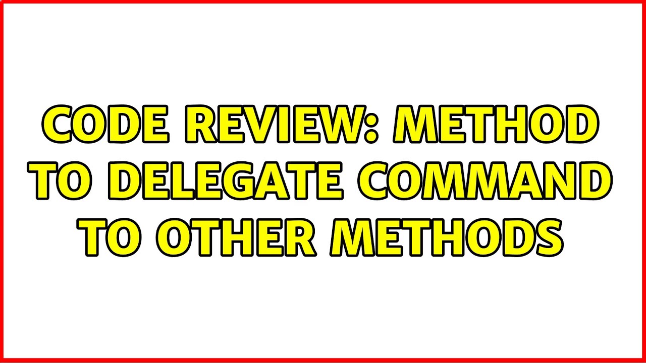 Code Review: Method to delegate command to other methods (6 Solutions!!)