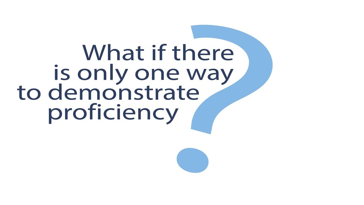 What if there is no other type of assessment or only one way to demonstrate proficiency?