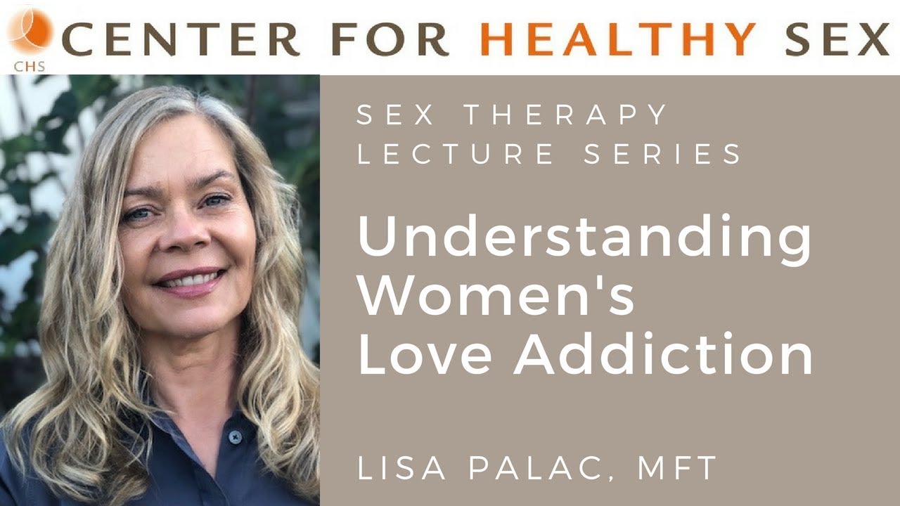 Understanding Women's Love Addiction - Sex Therapy Lecture Series: Lisa Palac