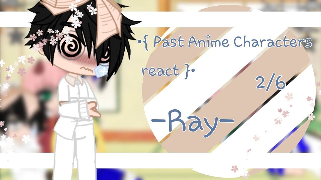 • Past Anime Characters React • // Ray // Tpn // NorRay // 2/6 (Reupload)