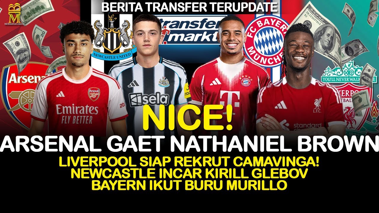 Arsenal Incar Nathaniel Brown, Camavinga Ke Liverpool, Newcastle Incar Glebov, Bayern Incar Murillo!