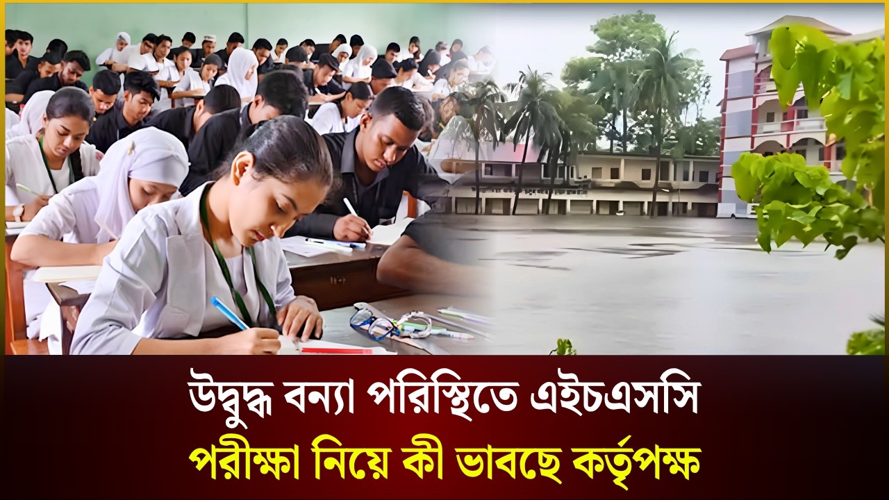 উদ্বুদ্ধ বন্যা পরিস্থিতে এইচএসসি পরীক্ষা নিয়ে কী ভাবছে কর্তৃপক্ষ | HSC Exam | Flood