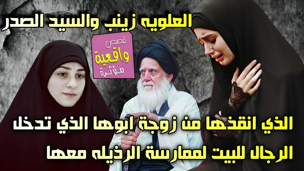 قصة العلويه زينب والسيد الصدر الذي انقذها من زوجة ابوها الذي تدخل الرجال للبيت لمعاشرتها . مصيبة