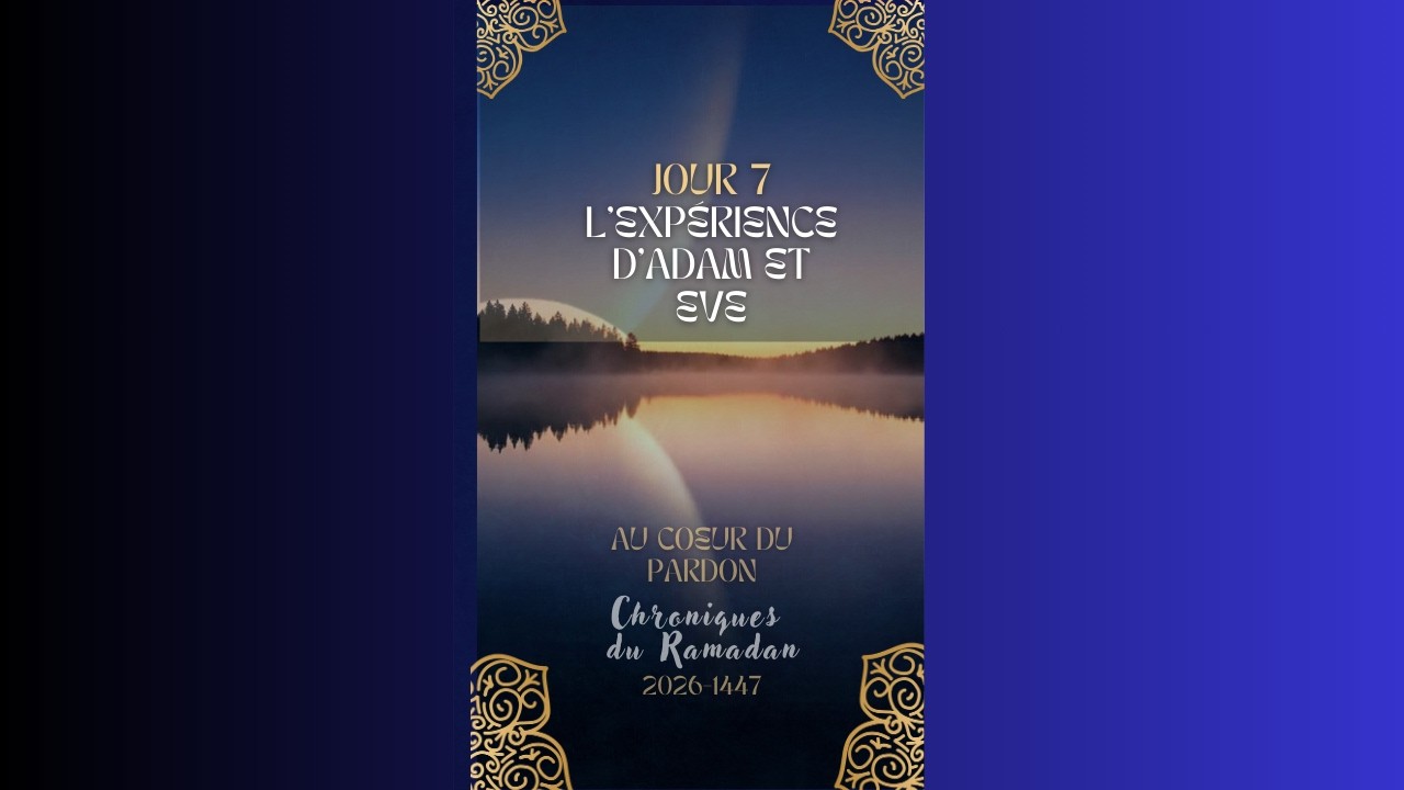 JOUR 7 L'exp&eacute;rience d'Adam et Eve - Chroniques du Ramadan 2026-1447 Au coeur du pardon