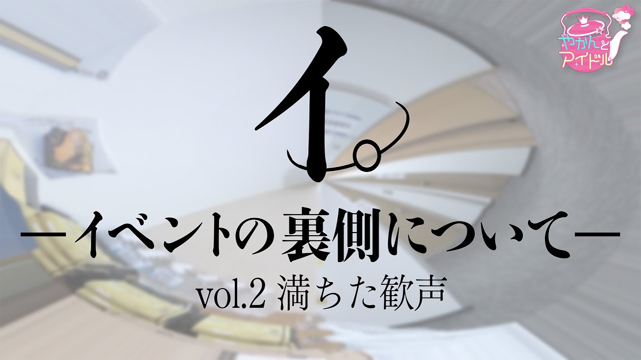 イ。-イベントの裏側について-vol.2 満ちた歓声