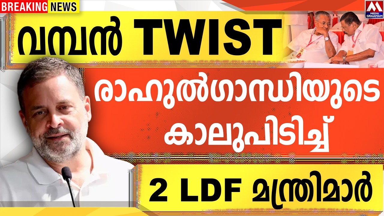 വമ്പൻ TWIST  രാഹുൽഗാന്ധിയുടെ   കാലുപിടിച്ച്  2 LDF മന്ത്രിമാർ