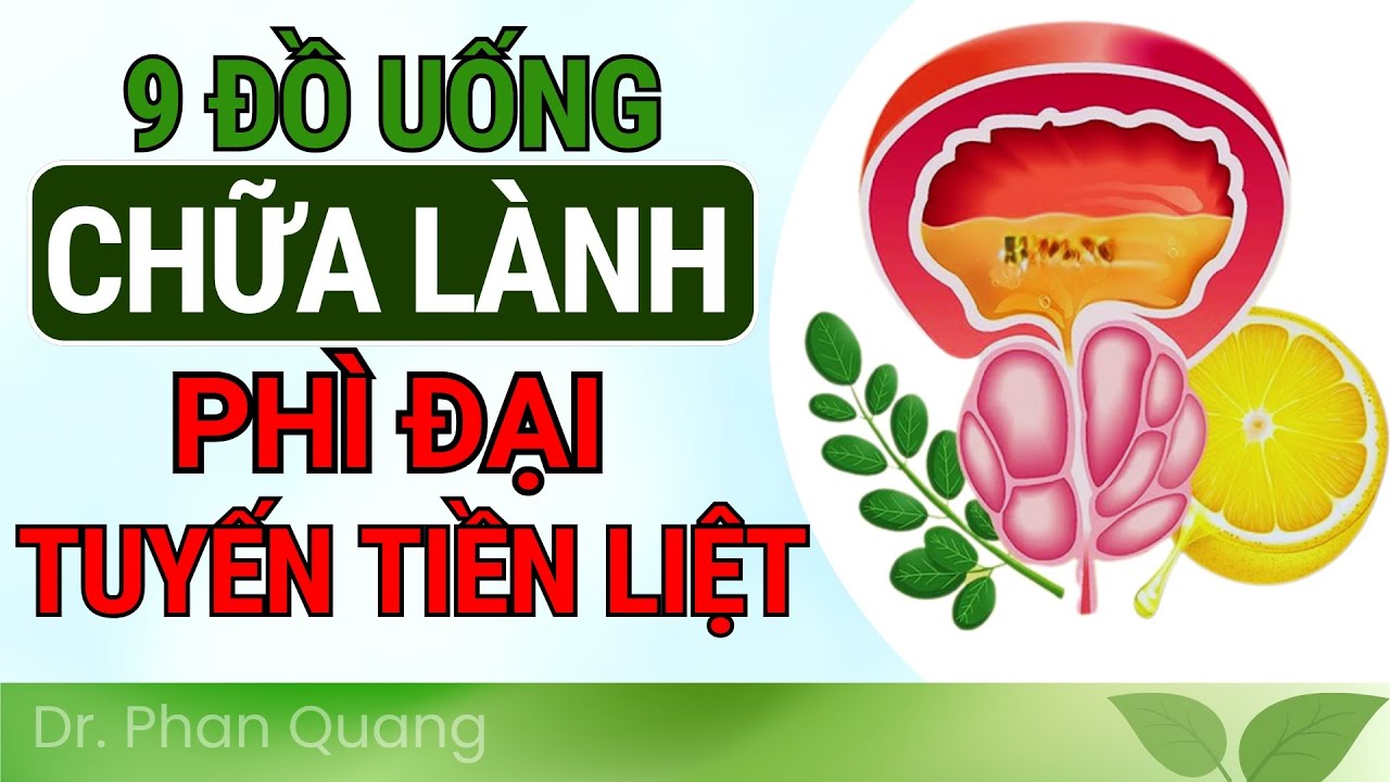 9 ĐỒ UỐNG TỐT NHẤT Giúp ĐẨY LÙI PHÌ ĐẠI TUYẾN TIỀN LIỆT (Bác Sĩ Chưa Từng Mách Bạn) | Dr Phan Quang