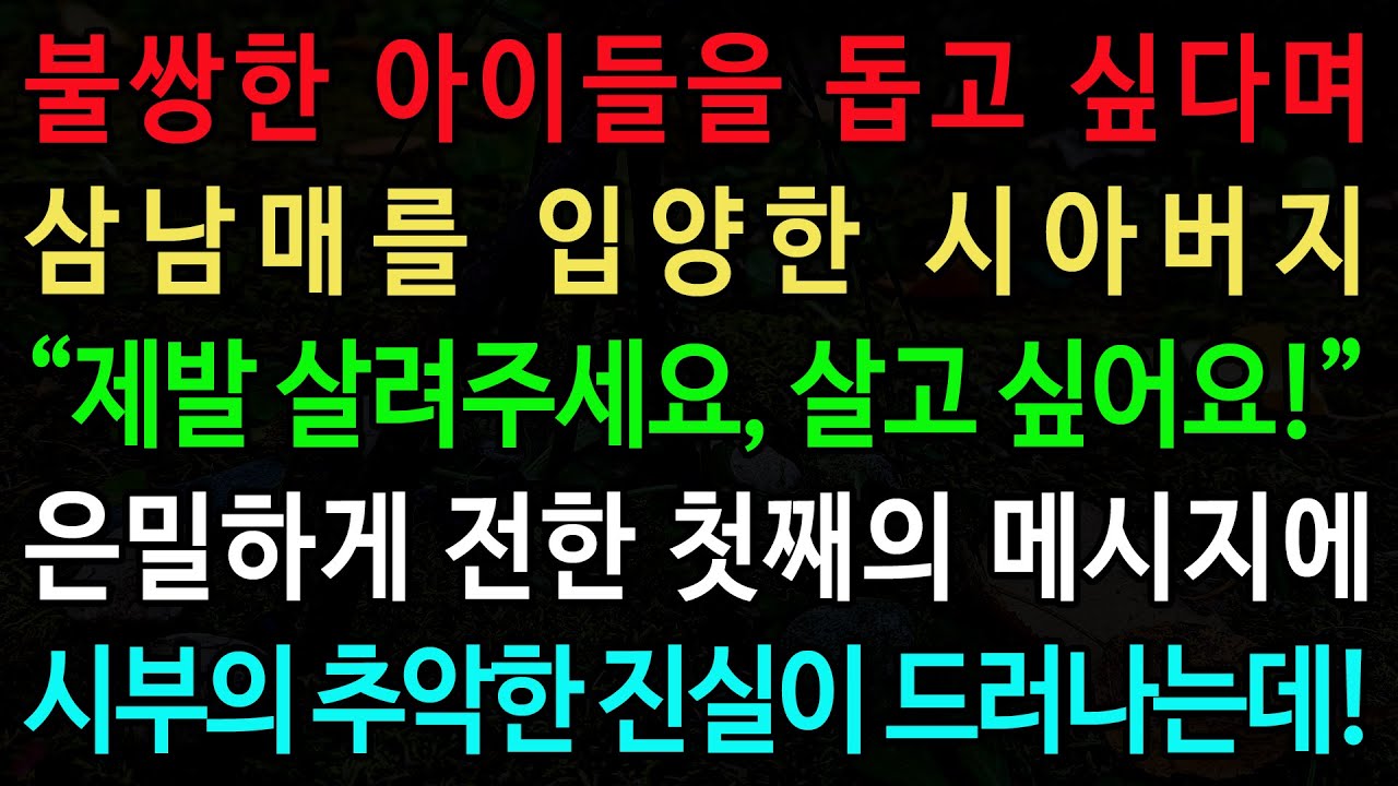실화사연-불쌍한 아이들을 돕고 싶다며 삼남매를 입양한 시아버지 “제발 살려주세요, 살고 싶어요!” 은밀하게 전한 첫째의 메시지에  /노후/사연/오디오북/인생이야기