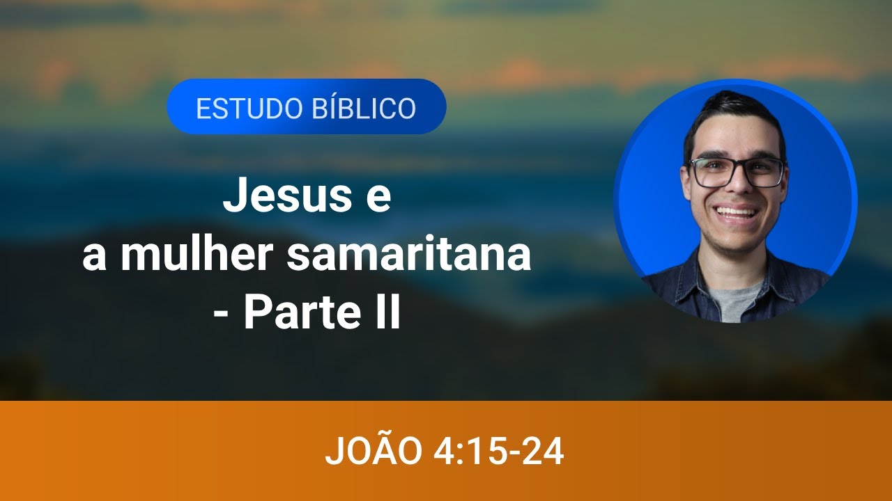 Estudo bíblico - João 4:15-24 - Jesus e a mulher samaritana - Parte II