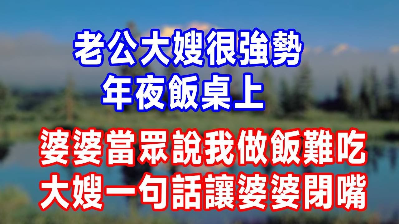 老公大嫂很強勢，年夜飯桌上，婆婆當眾說我做飯難吃，大嫂一句話讓婆婆閉嘴！#生活經驗 #生活 #故事分享 #正能量