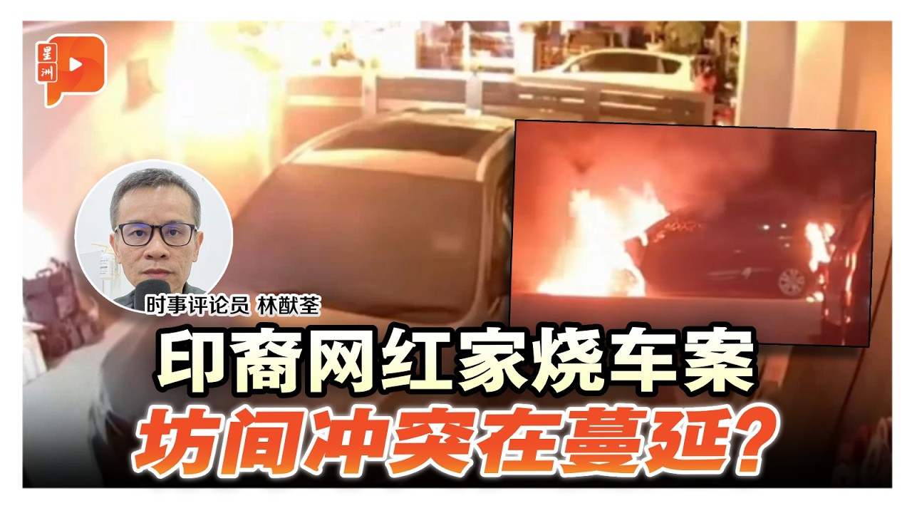 印裔网红家烧车案 坊间冲突在蔓延？