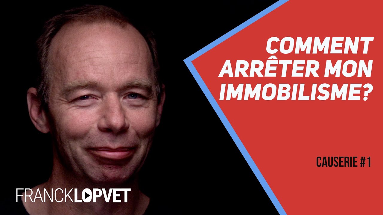 Comment arrêter mon immobilisme ? | Causerie 1 - Part 1 - Franck Lopvet