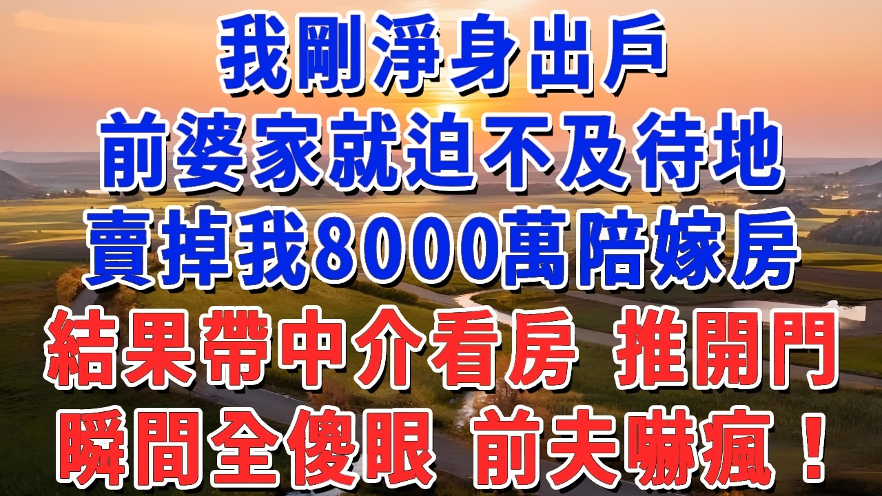 我剛淨身出戶，前婆家就迫不及待地，賣掉我8000萬陪嫁房，結果帶中介看房 推開門，瞬間全傻眼 前夫嚇瘋！#妮妮故事會 #情感故事 #老年生活