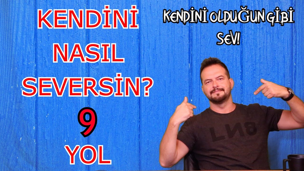 İNSAN KENDİNİ NASIL SEVER? KENDİNİ OLDUĞUN GİBİ KABUL EDİP SEVMEK İÇİN  9 YÖNTEM