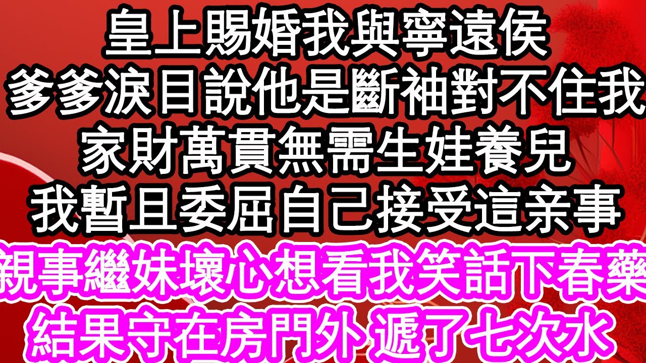皇上賜婚我與寧遠侯，爹爹淚目說他是斷袖對不住我，家財萬貫無需生娃養兒，我暫且委屈自己接受這門，親事繼妹壞心想看我笑話下春藥，結果守在房門外 遞了七次水| #為人處世#生活經驗#情感故事#養老#退休