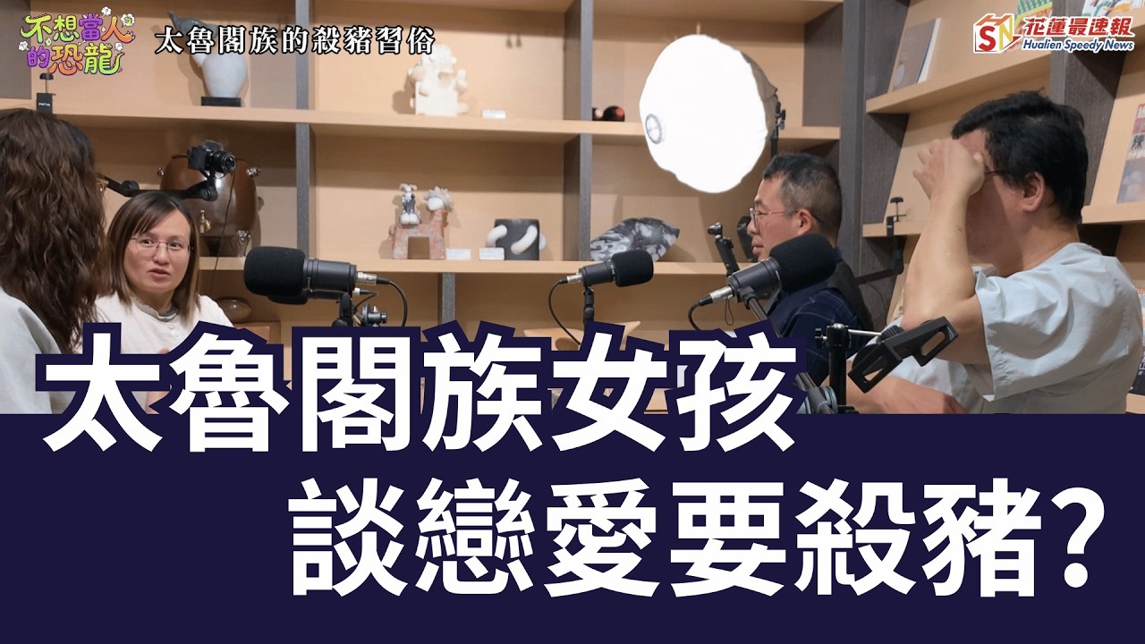 太魯閣族女孩 談戀愛要殺豬？｜太魯閣族的殺豬習俗｜不想當人的恐龍｜花蓮最速報｜林恐龍 林玉樺 葉吉書