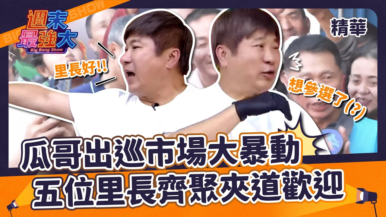 【週末最強大精華】瓜哥出巡市場大暴動！五位里長齊聚夾道歡迎～
