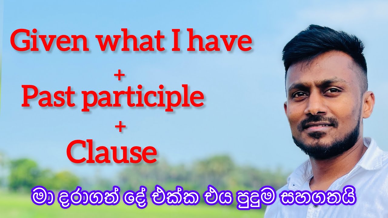 Given what I have + PP + Clause | දේ අනුව | හැටියට 