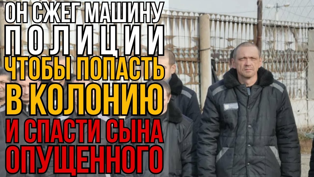 Сжёг Тачку Ментов И Сел: Зачем Отец Полез В Тюрьму За Опозоренным Сыном I Колония Жизни