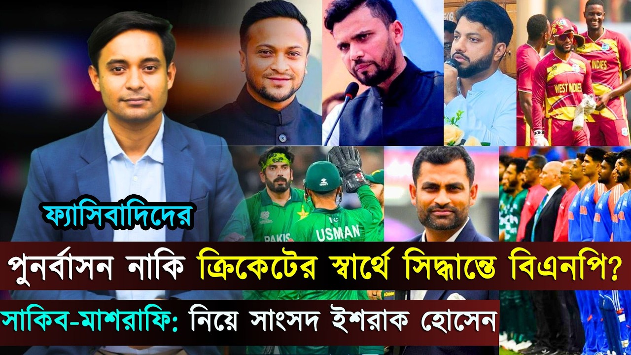 ফ্যাসিবাদিদের পুনর্বাসন নাকি ক্রিকেটের স্বার্থে পদক্ষেপ বিএনপি'র..সাকিব-মাশরাফিকে নিয়ে সাংসদ ইশরাক হ