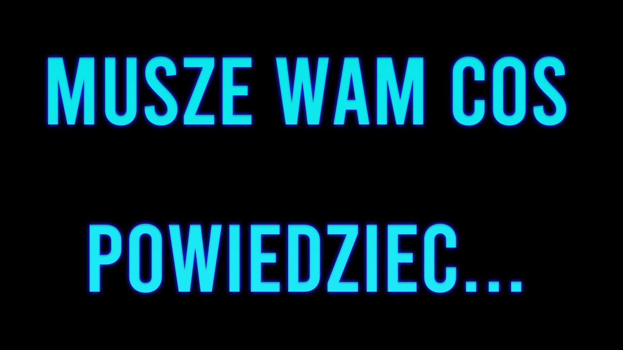 MUSZE WAM COŚ POWIEDZIEĆ...