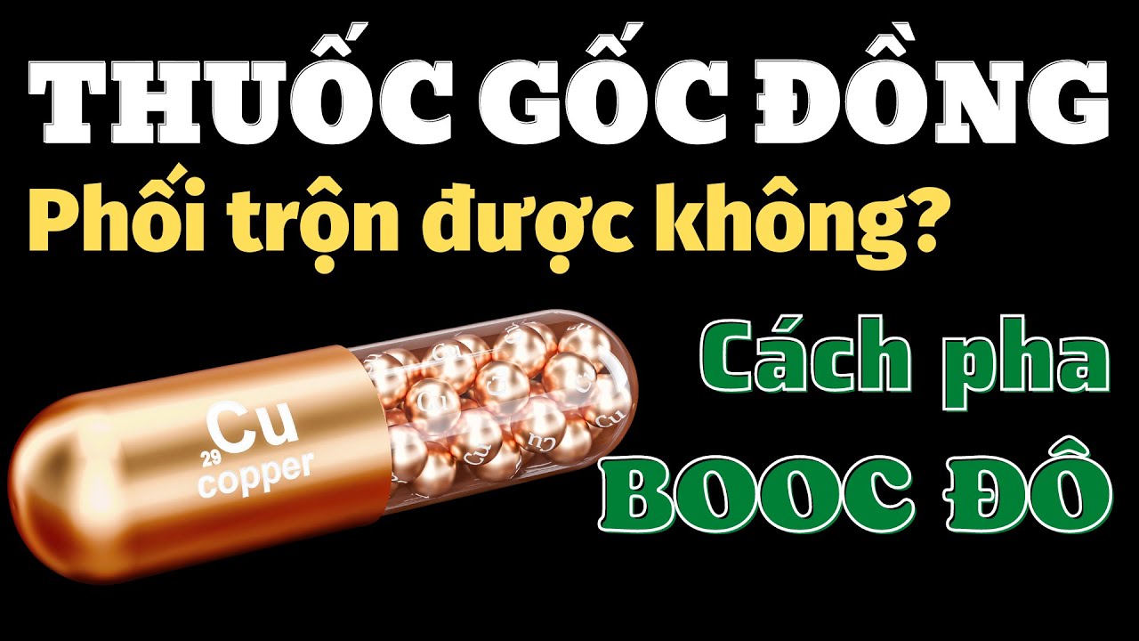 Thuốc gốc Đồng có bao nhiêu loại ? | Cách pha Booc đô | Phối hợp với thuốc khác, phân bón được không