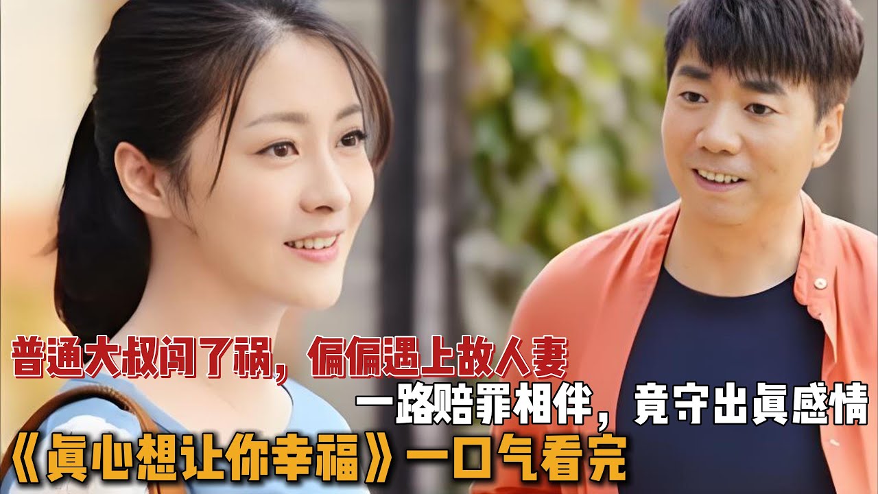 普通大叔闯了祸，偏偏遇上故人妻，一路赔罪相伴，竟守出真感情！一口气看完《真心想让你幸福》全集