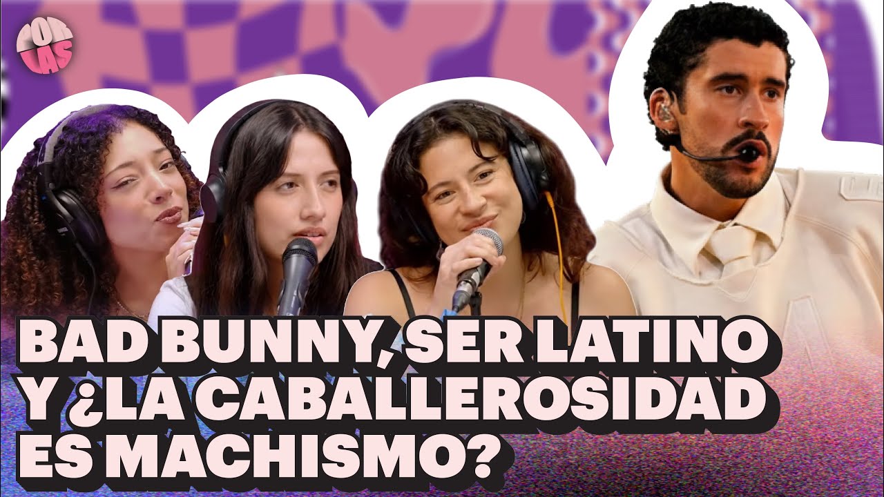 #PORLAS | BAD BUNNY, SER LATINO Y ¿LA CABALLEROSIDAD ES MACHISMO?