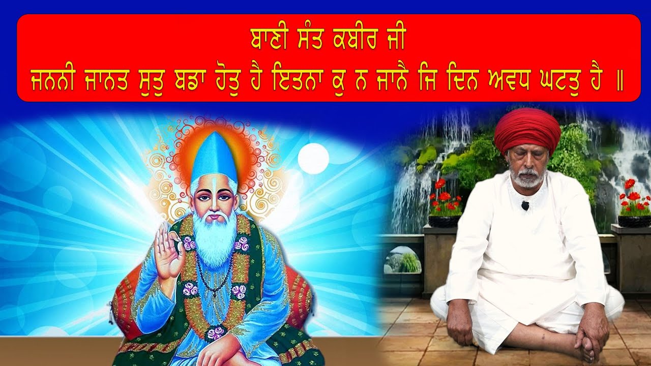 ਬਾਣੀ ਕਬੀਰ ਸਾਹਿਬ ਜੀ ਕੀ ਜਨਨੀ ਜਾਨਤ ਸੁਤੁ ਬਡਾ ਹੋਤੁ ਹੈ  ਇਤਨਾ ਕੁ ਨਾ ਜਾਨੈ ਜਿ ਦਿਨ ਅਵਧ ਘਟਤੁ ਹੈ ||
