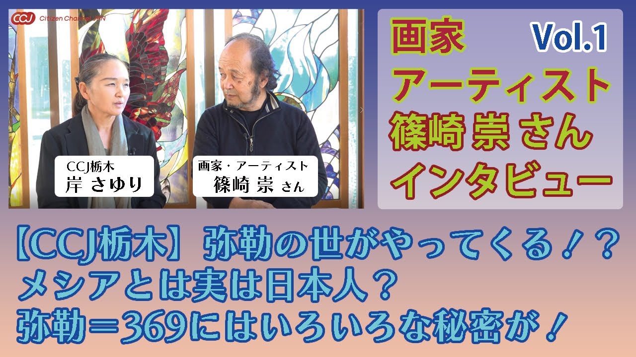 【CCJ栃木】弥勒の世がやってくる！？メシアとは実は日本人？弥勒＝369にはいろいろな秘密が！画家・アーティスト篠崎崇さんに聞く