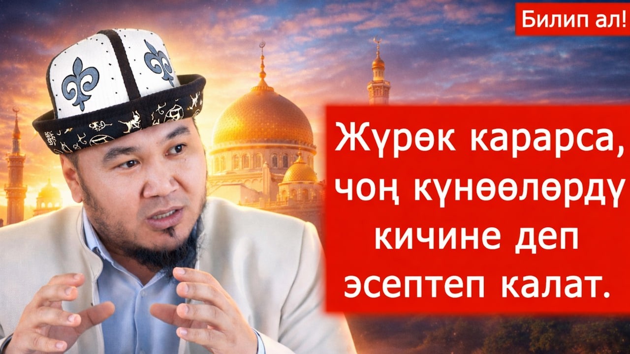 Жүрөк карарса, чоң күнөөлөрдү кичине деп эсептеп калат.