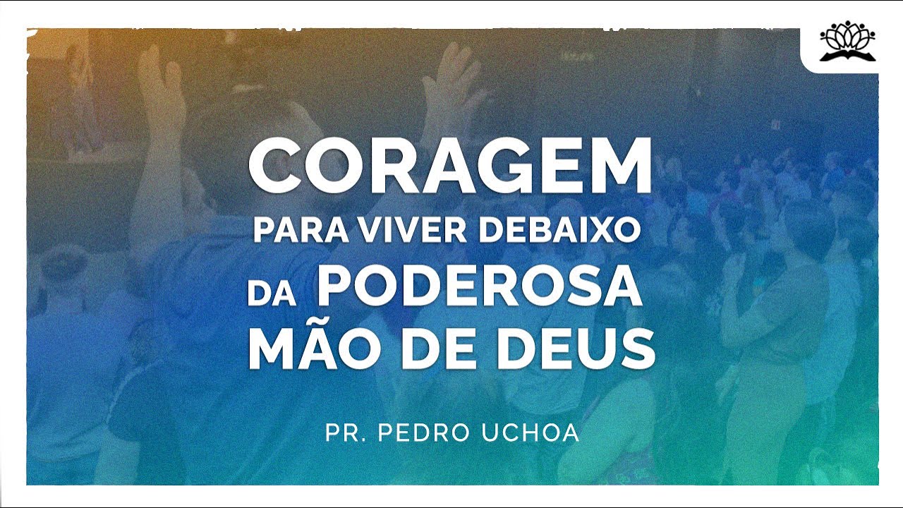 CORAGEM PARA VIVER DEBAIXO DA PODEROSA MÃO DE DEUS | Pr. Pedro Uchoa