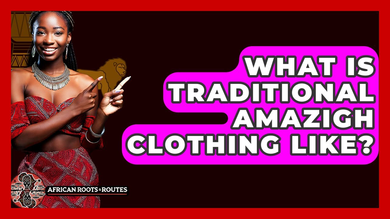 What Is Traditional Amazigh Clothing Like? - African Roots And Routes
