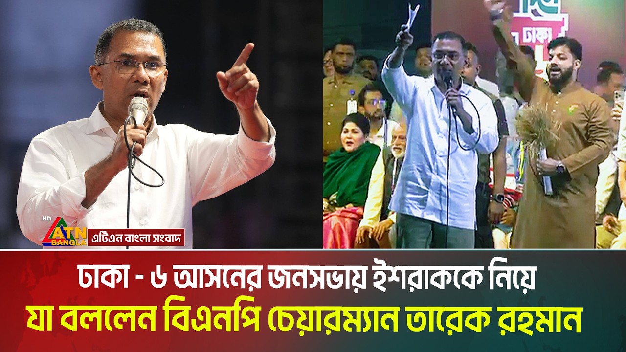 ঢাকা - ৬ আসনের জনসভায় ইশরাক হোসেনকে নিয়ে যা বললেন বিএনপি চেয়ারম্যান তারেক রহমান