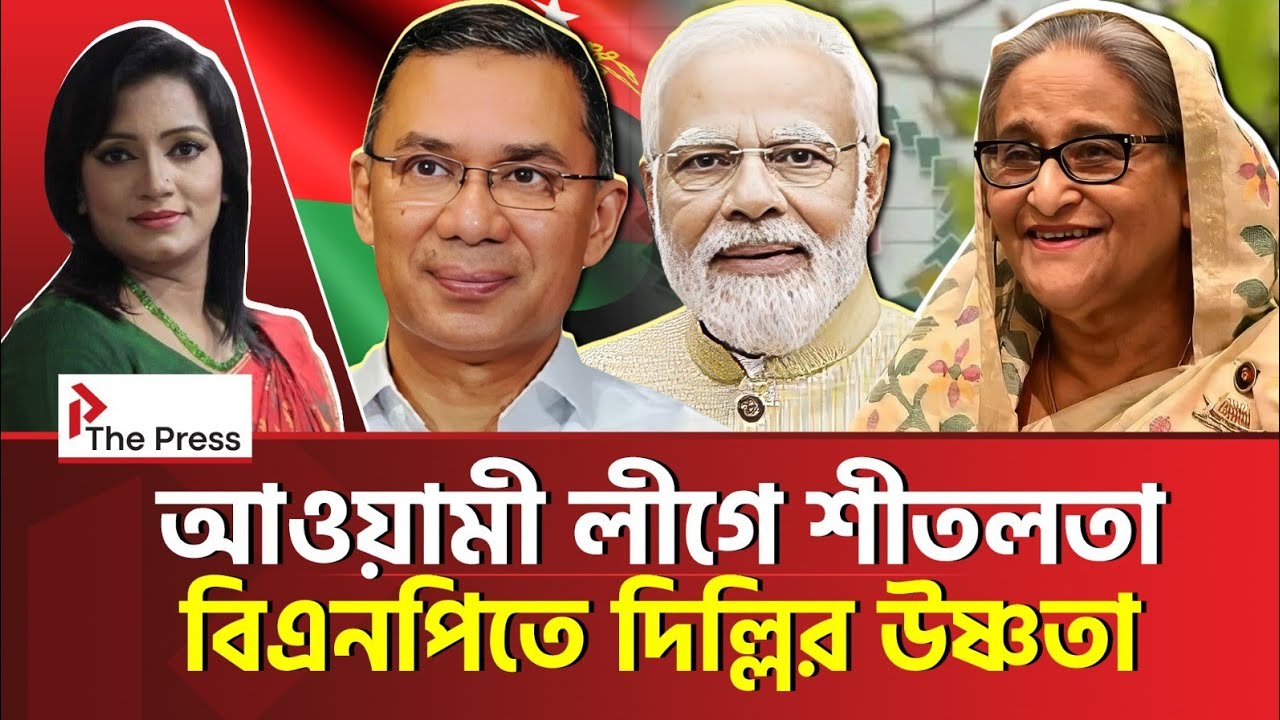আওয়ামী লীগকে দূরে ঠেলে,বিএনপিকে কাছে টানছে দিল্লি!  | India | The Press 