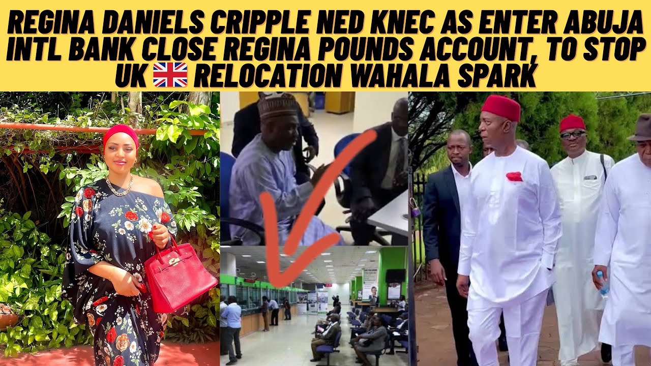 Regina cripple Ned neck as he enter Abuja intl. bank close Regina pounds acc to stop uk relocation 