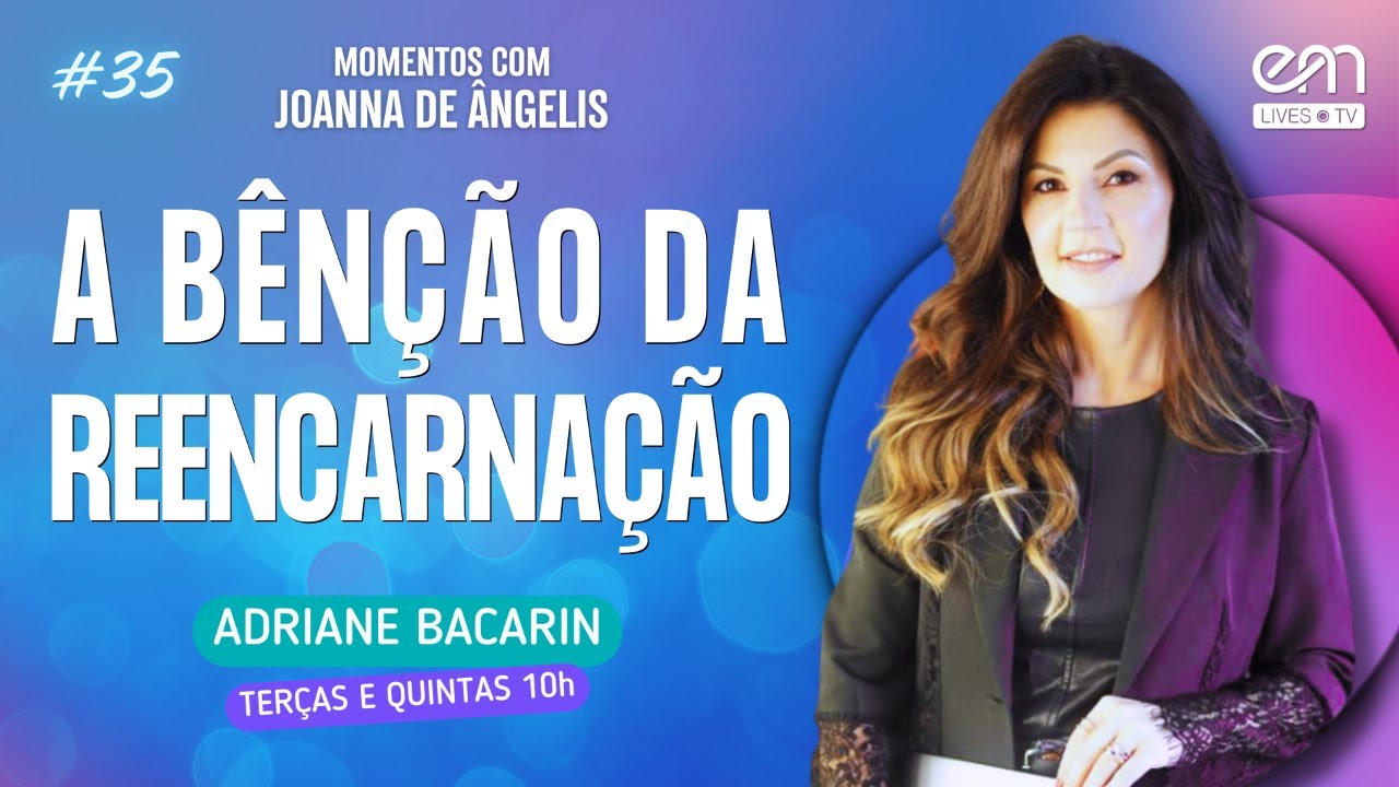 A BÊNÇÃO DA REENCARNAÇÃO — ATITUDES RENOVADAS | MOMENTOS COM JOANNA DE ÂNGELIS #35 | Adriane Bacarin