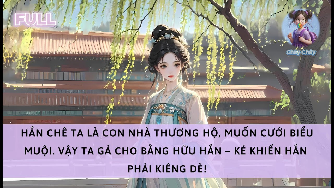 [FULL] HÔN PHU CHÊ BAI TA LÀ CON NHÀ THƯƠNG HỘ. TA LIỀN QUAY SANG GẢ CHO BẰNG HỮU CỦA HẮN