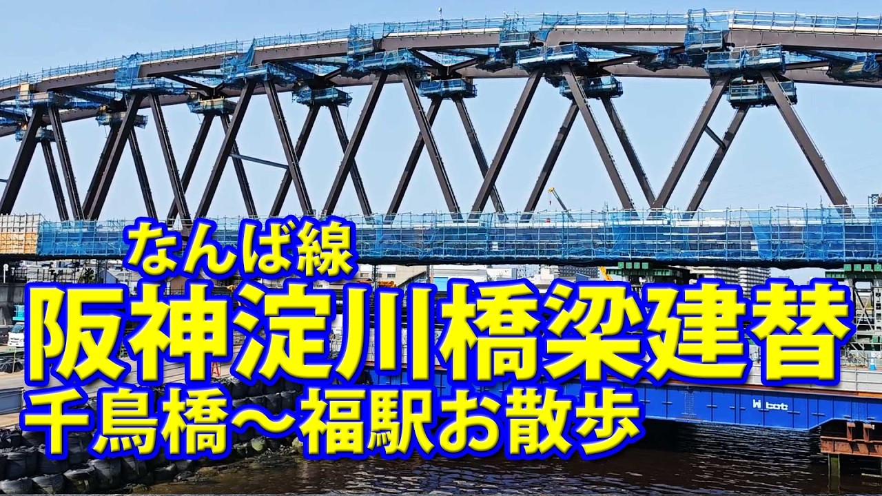阪神なんば線 千鳥橋駅～四貫島商店街散策～淀川橋梁架替え工事～福駅