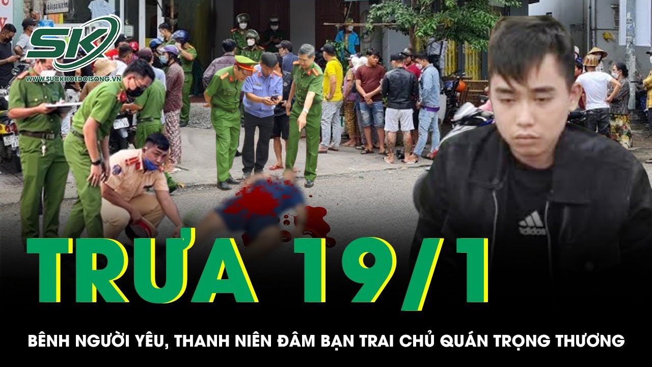 Trưa 19/1: Bênh người yêu bị đuổi việc, thanh niên cầm dao đâm bạn trai chủ quán trọng thương | SKĐS