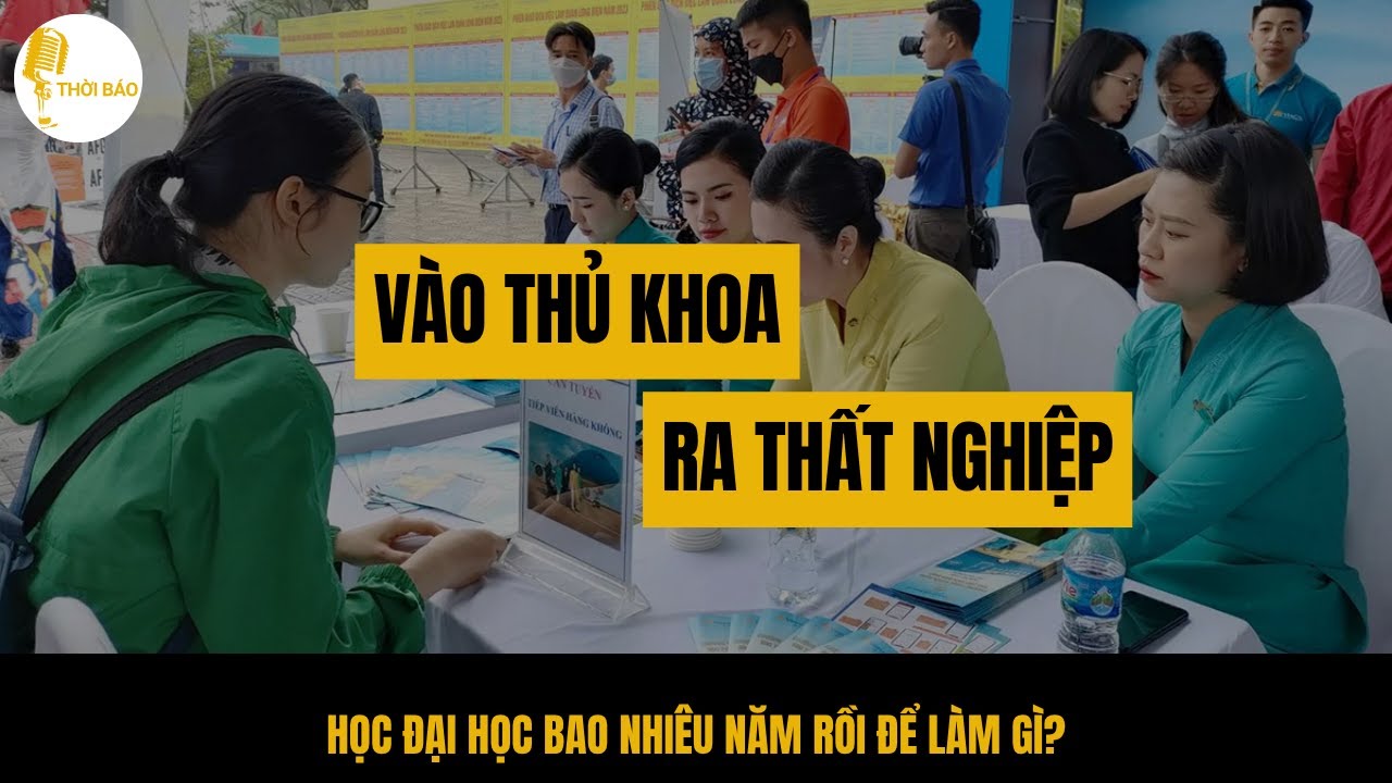 Vào Thủ Khoa - Ra Thất Nghiệp! Cử Nhân Thất Nghiệp: Học Đại Học Bao Nhiêu Năm Rồi Để Làm Gì?