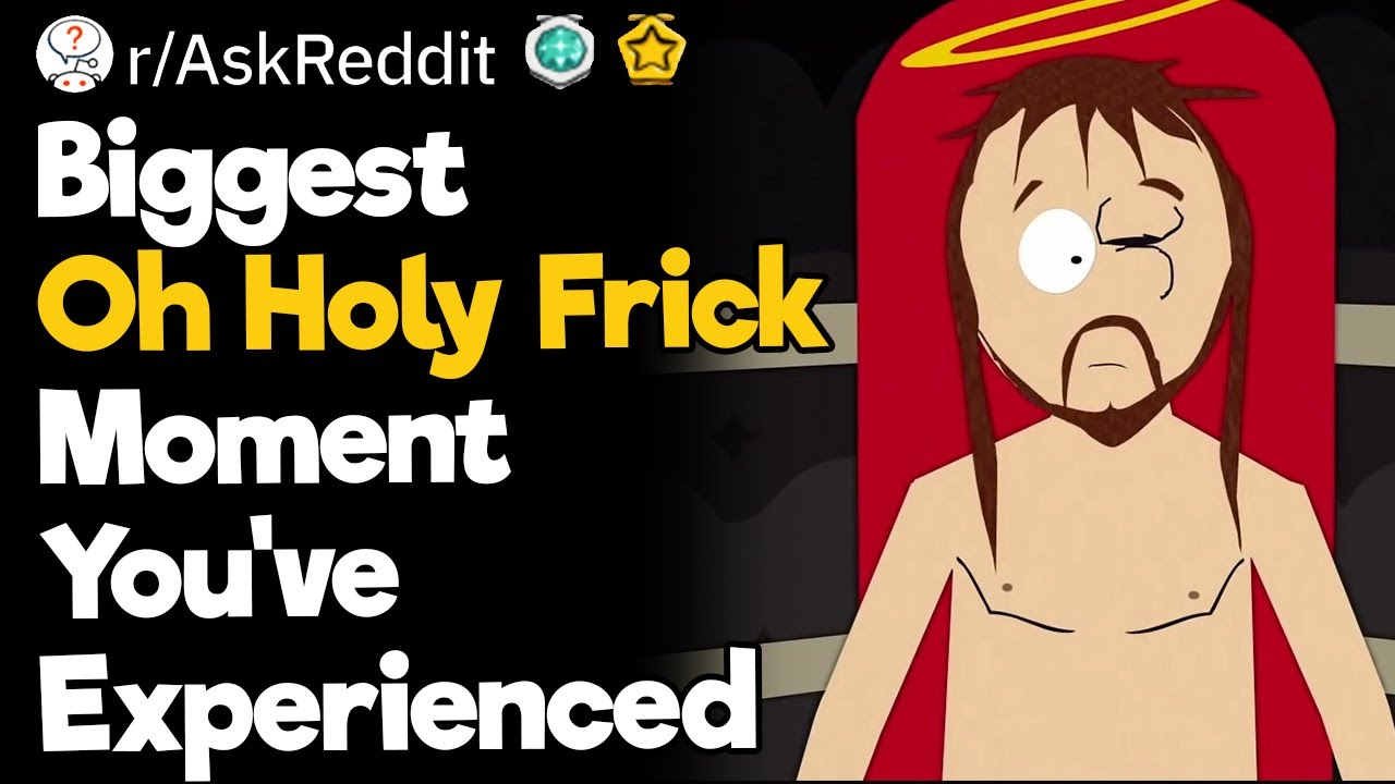 Biggest ‘Oh Holy Frick’ Moment You've Experienced