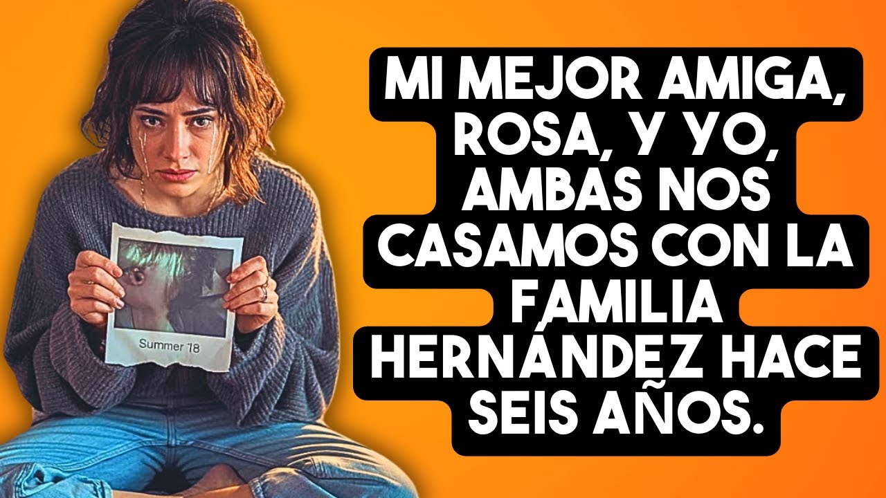 Mi mejor amiga, Rosa, y yo, ambas nos casamos con la familia Hernández hace seis años.