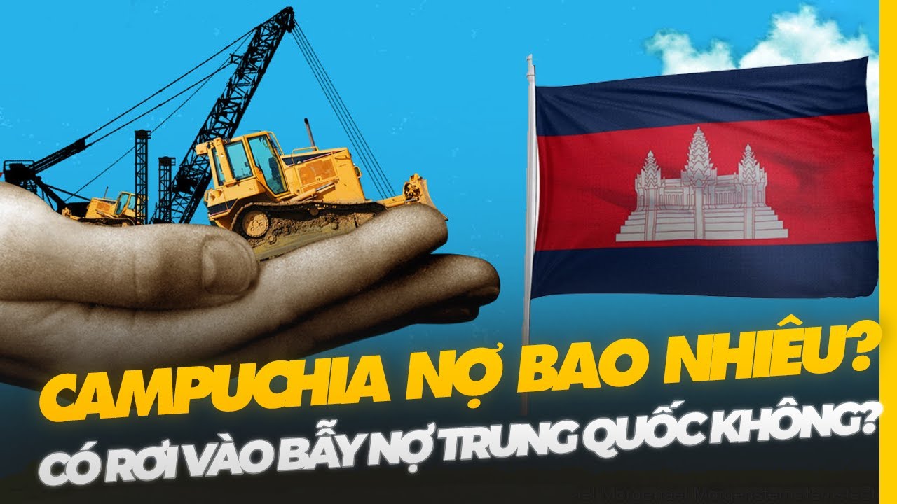 CAMPUCHIA CÓ RƠI VÀO BẪY NỢ HAY KHÔNG? ĐANG NỢ TRUNG QUỐC BAO NHIÊU TIỀN?